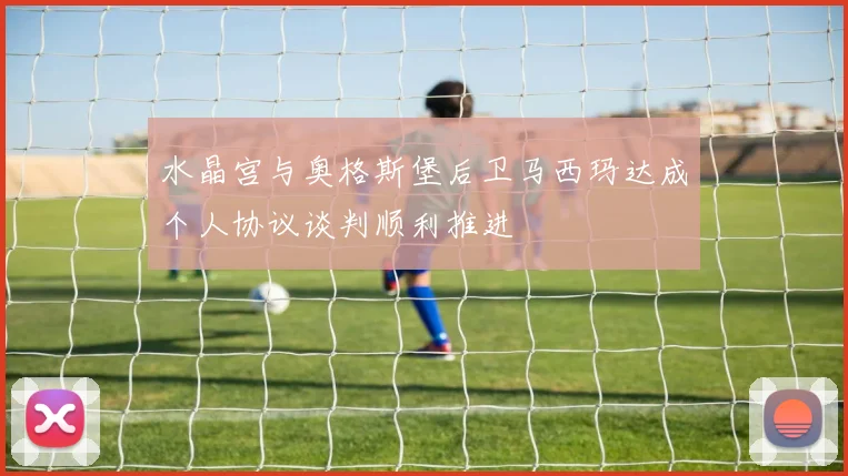 水晶宫与奥格斯堡后卫马西玛达成个人协议谈判顺利推进