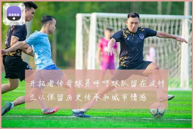 开拓者传奇球员呼吁球队留在波特兰以保留历史传承和城市情感