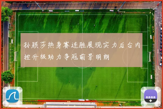 孙颖莎热身赛连胜展现实力后台内控升级助力争冠前景明朗