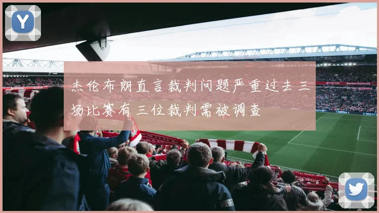 杰伦布朗直言裁判问题严重过去三场比赛有三位裁判需被调查