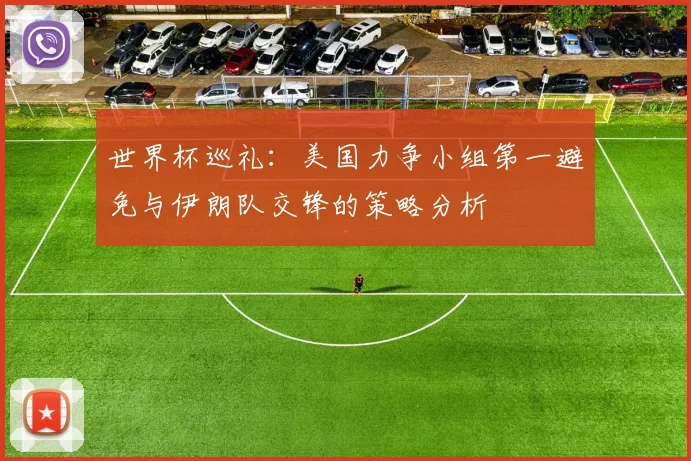 世界杯巡礼：美国力争小组第一避免与伊朗队交锋的策略分析