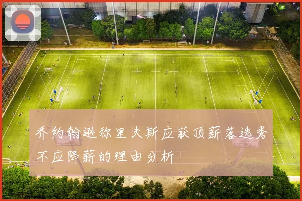 乔约翰逊称里夫斯应获顶薪落选秀不应降薪的理由分析