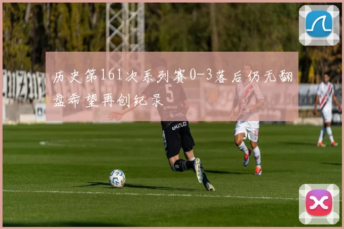 历史第161次系列赛0-3落后仍无翻盘希望再创纪录
