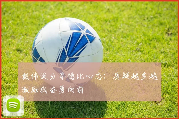 戴伟浚分享德比心态：质疑越多越激励我奋勇向前
