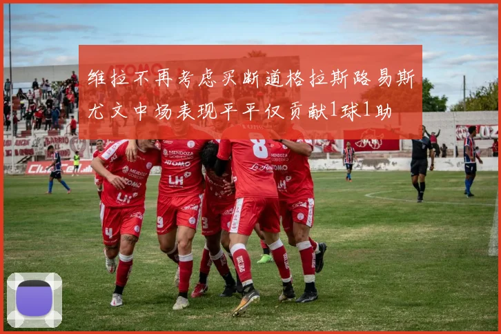 维拉不再考虑买断道格拉斯路易斯尤文中场表现平平仅贡献1球1助