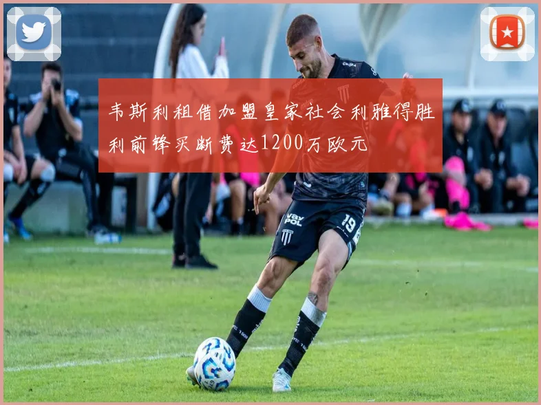 韦斯利租借加盟皇家社会利雅得胜利前锋买断费达1200万欧元