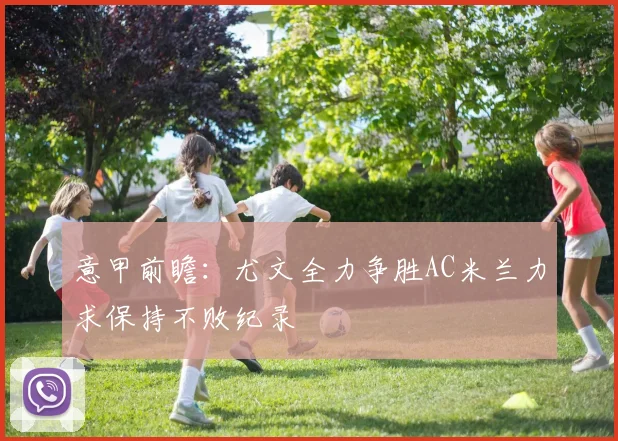 意甲前瞻：尤文全力争胜AC米兰力求保持不败纪录