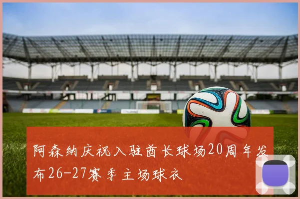 阿森纳庆祝入驻酋长球场20周年发布26-27赛季主场球衣