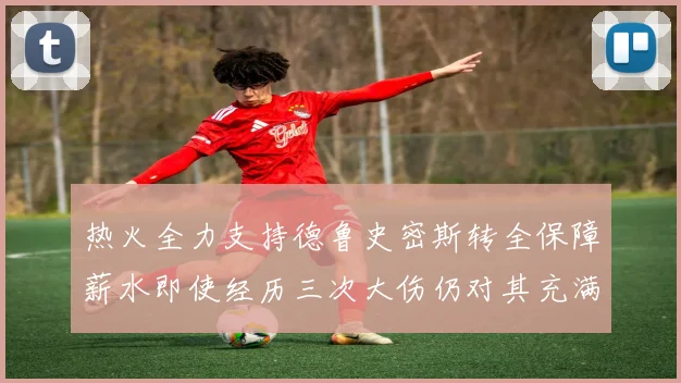 热火全力支持德鲁史密斯转全保障薪水即使经历三次大伤仍对其充满信心