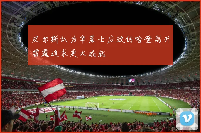 皮尔斯认为华莱士应效仿哈登离开雷霆追求更大成就