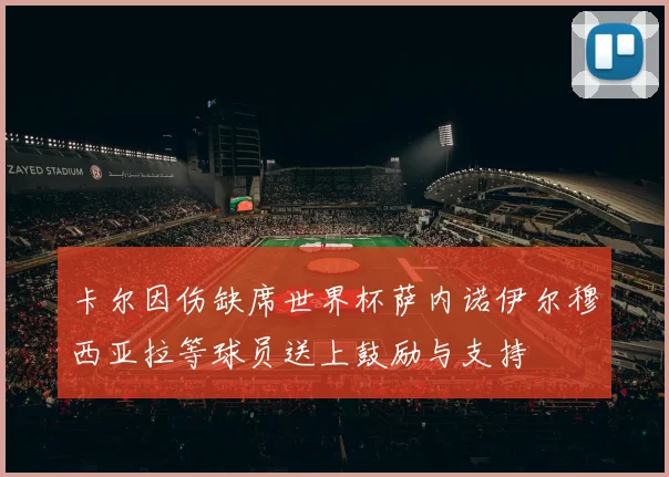卡尔因伤缺席世界杯萨内诺伊尔穆西亚拉等球员送上鼓励与支持