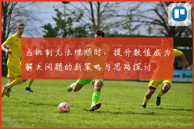 当机制无法理顺时，提升数值成为解决问题的新策略与思路探讨