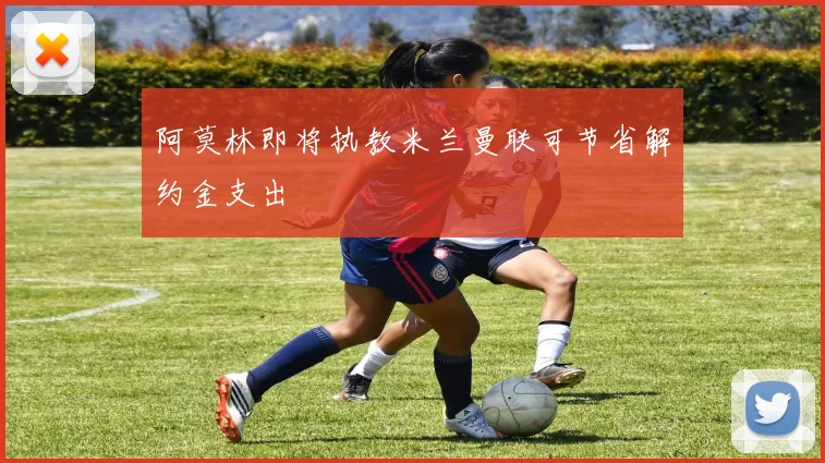 阿莫林即将执教米兰曼联可节省解约金支出